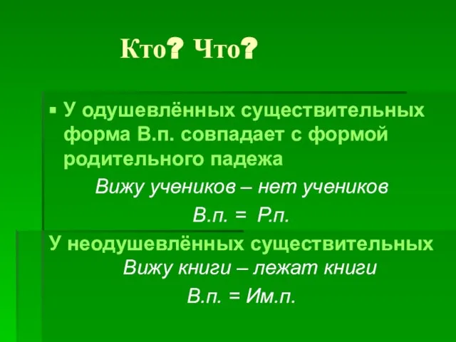 Кто? Что? У одушевлённых существительных форма В.п. совпадает с формой родительного