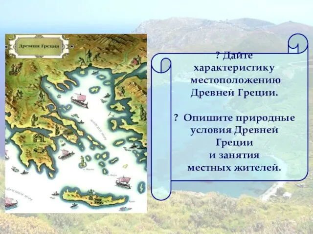 ? Дайте характеристику местоположению Древней Греции. ? Опишите природные условия Древней Греции и занятия местных жителей.