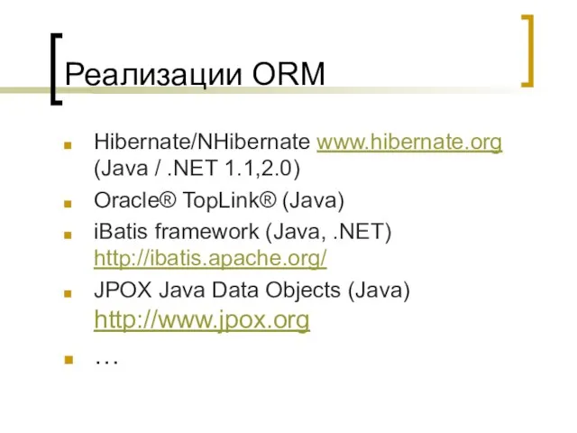 Реализации ORM Hibernate/NHibernate www.hibernate.org (Java / .NET 1.1,2.0) Oracle® TopLink® (Java)