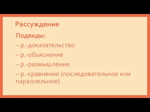 Рассуждение Подвиды: – р.-доказательство – р.-объяснение – р.-размышление – р.-сравнение (последовательное или параллельное)