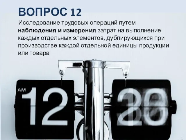 ВОПРОС 12 Исследование трудовых операций путем наблюдения и измерения затрат на