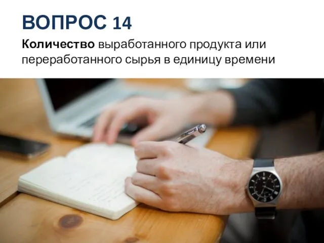 ВОПРОС 14 Количество выработанного продукта или переработанного сырья в единицу времени