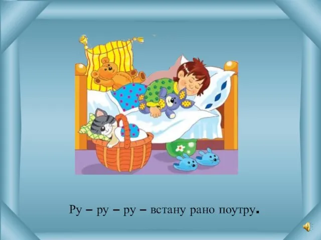 Ру – ру – ру – встану рано поутру.