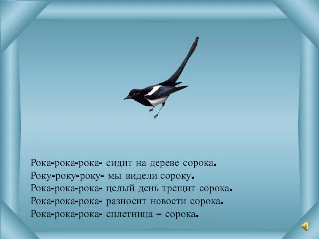 Рока-рока-рока- сидит на дереве сорока. Року-року-року- мы видели сороку. Рока-рока-рока- целый