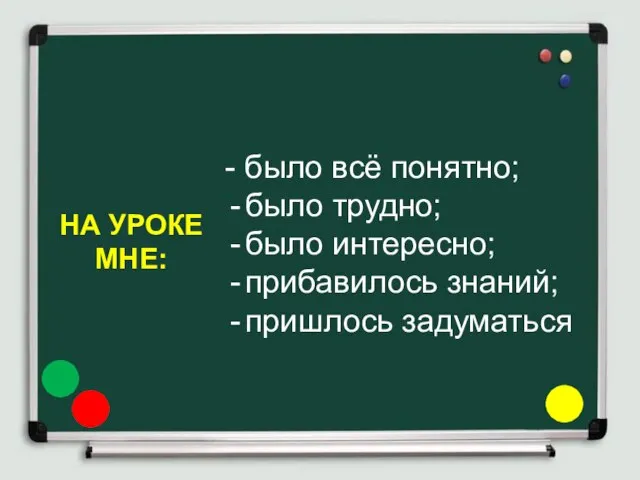 НА УРОКЕ МНЕ: - было всё понятно; было трудно; было интересно; прибавилось знаний; пришлось задуматься