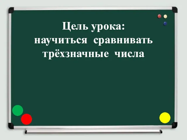 Цель урока: научиться сравнивать трёхзначные числа