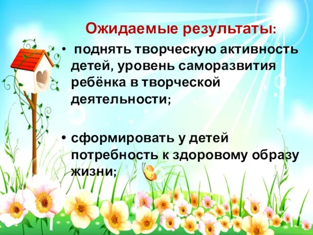 Ожидаемые результаты: поднять творческую активность детей, уровень саморазвития ребёнка в творческой