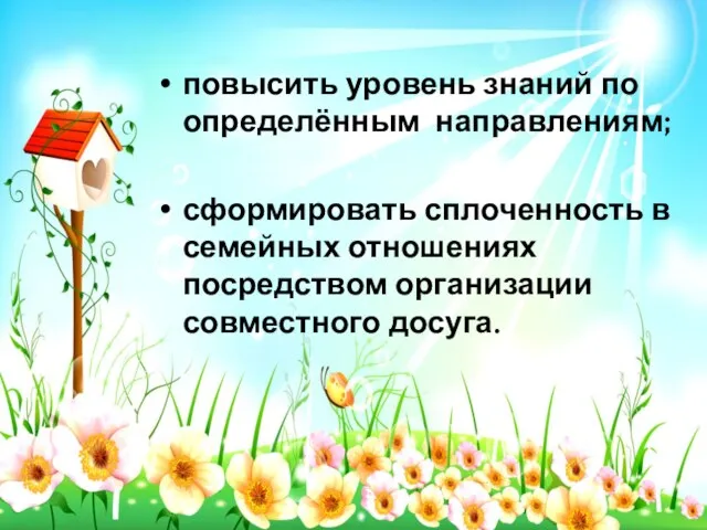 повысить уровень знаний по определённым направлениям; сформировать сплоченность в семейных отношениях посредством организации совместного досуга.