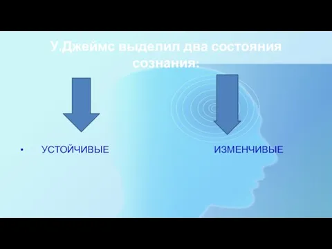 У.Джеймс выделил два состояния сознания: УСТОЙЧИВЫЕ ИЗМЕНЧИВЫЕ