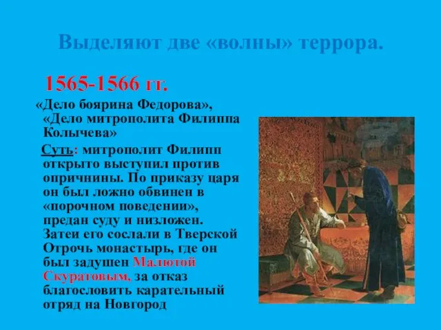 Выделяют две «волны» террора. 1565-1566 гг. «Дело боярина Федорова», «Дело митрополита