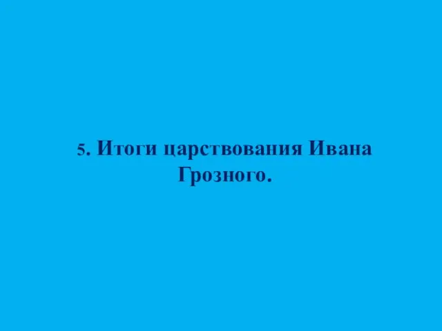 5. Итоги царствования Ивана Грозного.