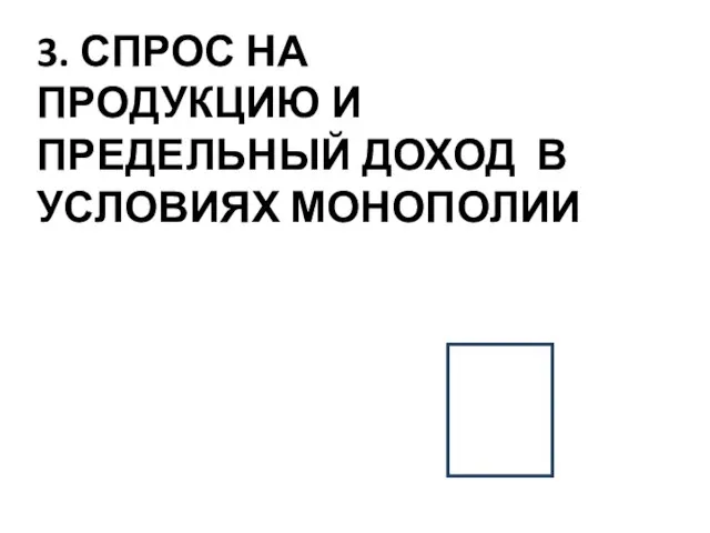 3. СПРОС НА ПРОДУКЦИЮ И ПРЕДЕЛЬНЫЙ ДОХОД В УСЛОВИЯХ МОНОПОЛИИ ?