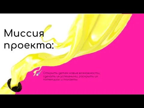 Миссия проекта: Открыть детям новые возможности, сделать их успешными, раскрыть их потенциал и таланты