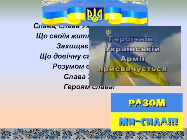 Слава, слава Україні і її народу, Що своїм життям безцінним Захищає