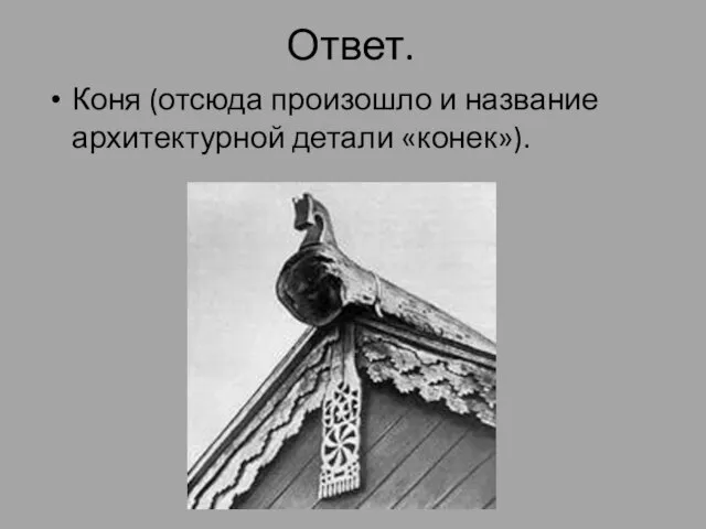 Ответ. Коня (отсюда произошло и название архитектурной детали «конек»).