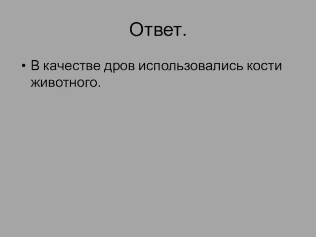 Ответ. В качестве дров использовались кости животного.