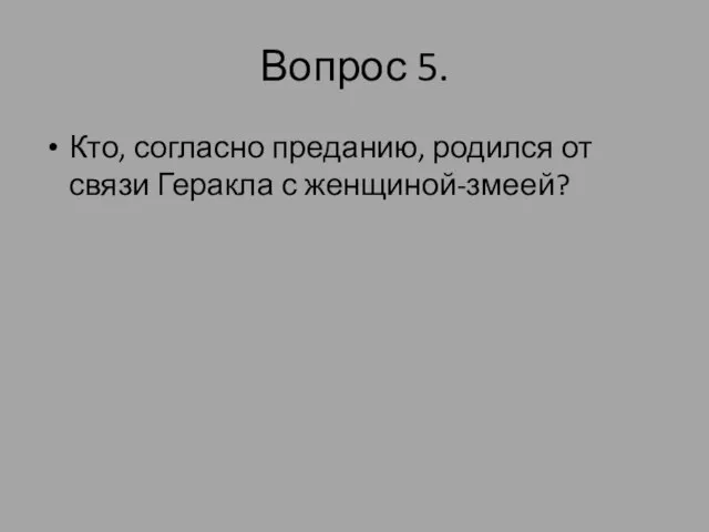 Вопрос 5. Кто, согласно преданию, родился от связи Геракла с женщиной-змеей?