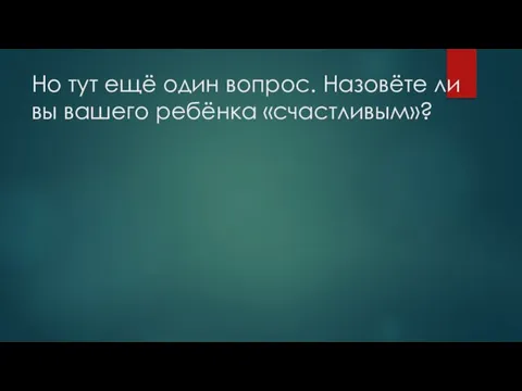 Но тут ещё один вопрос. Назовёте ли вы вашего ребёнка «счастливым»?