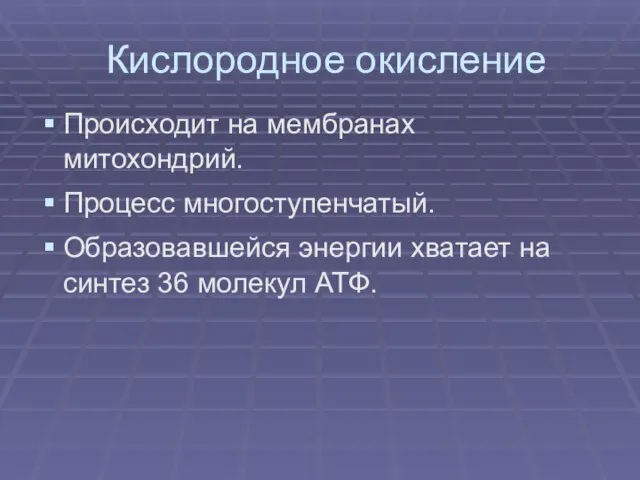 Кислородное окисление Происходит на мембранах митохондрий. Процесс многоступенчатый. Образовавшейся энергии хватает на синтез 36 молекул АТФ.