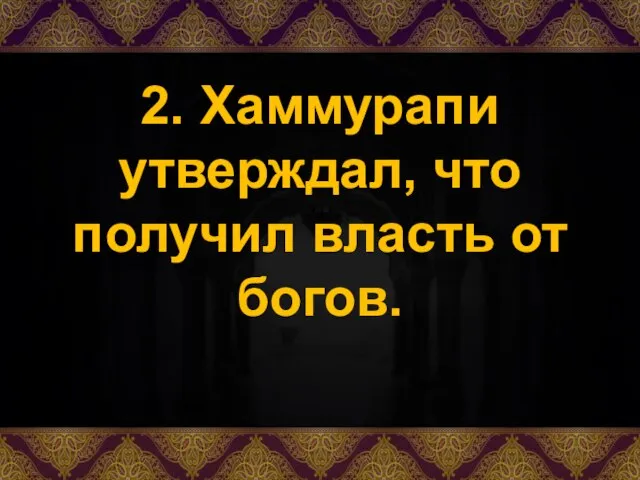 2. Хаммурапи утверждал, что получил власть от богов.