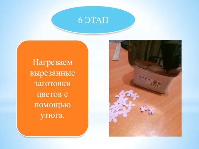 6 ЭТАП Нагреваем вырезанные заготовки цветов с помощью утюга.