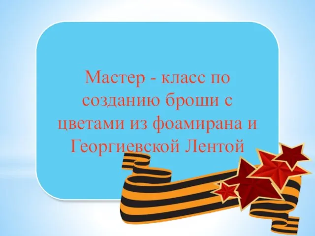 Мастер - класс по созданию броши с цветами из фоамирана и Георгиевской Лентой