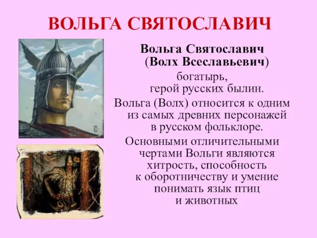 ВОЛЬГА СВЯТОСЛАВИЧ Вольга Святославич (Волх Всеславьевич) богатырь, герой русских былин. Вольга