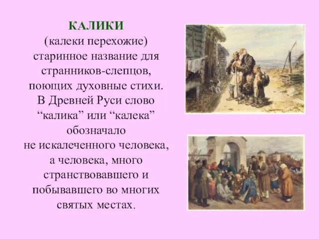 КАЛИКИ (калеки перехожие) старинное название для странников-слепцов, поющих духовные стихи. В