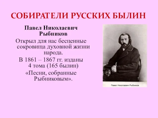 СОБИРАТЕЛИ РУССКИХ БЫЛИН Павел Николаевич Рыбников Открыл для нас бесценные сокровища