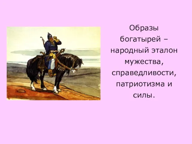 Образы богатырей – народный эталон мужества, справедливости, патриотизма и силы.