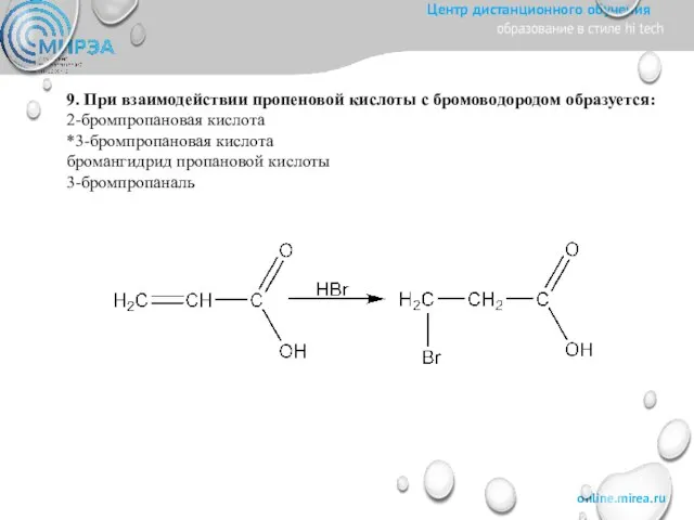 9. При взаимодействии пропеновой кислоты с бромоводородом образуется: 2-бромпропановая кислота *3-бромпропановая кислота бромангидрид пропановой кислоты 3-бромпропаналь