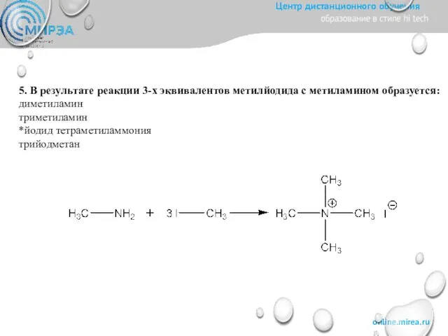 5. В результате реакции 3-х эквивалентов метилйодида с метиламином образуется: диметиламин триметиламин *йодид тетраметиламмония трийодметан