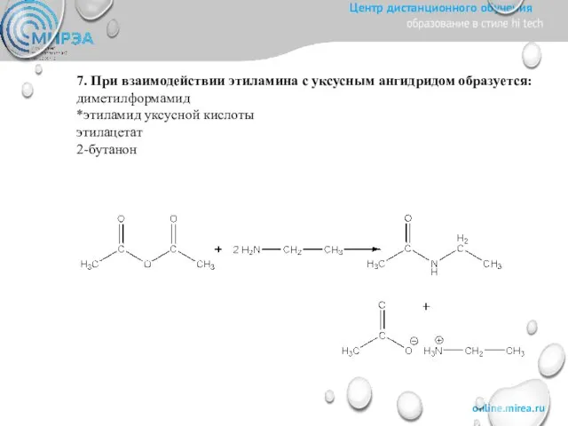 7. При взаимодействии этиламина с уксусным ангидридом образуется: диметилформамид *этиламид уксусной кислоты этилацетат 2-бутанон
