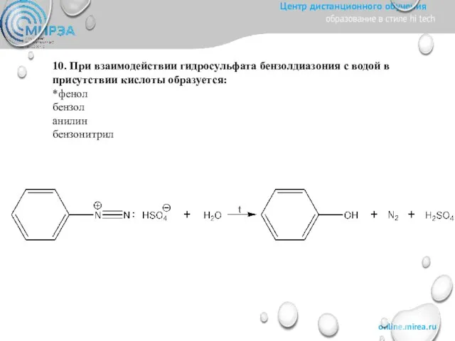 10. При взаимодействии гидросульфата бензолдиазония с водой в присутствии кислоты образуется: *фенол бензол анилин бензонитрил