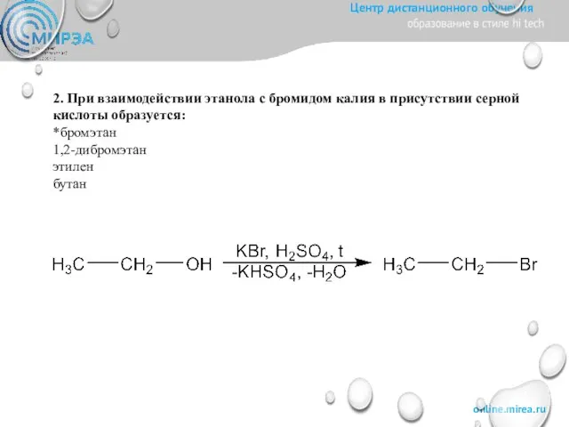 2. При взаимодействии этанола с бромидом калия в присутствии серной кислоты образуется: *бромэтан 1,2-дибромэтан этилен бутан