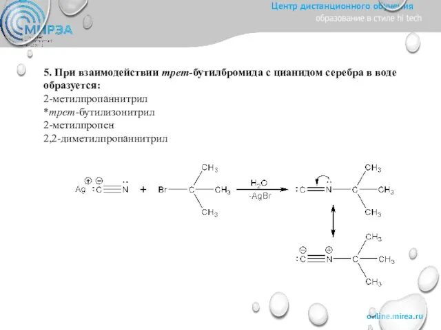 5. При взаимодействии трет-бутилбромида с цианидом серебра в воде образуется: 2-метилпропаннитрил *трет-бутилизонитрил 2-метилпропен 2,2-диметилпропаннитрил