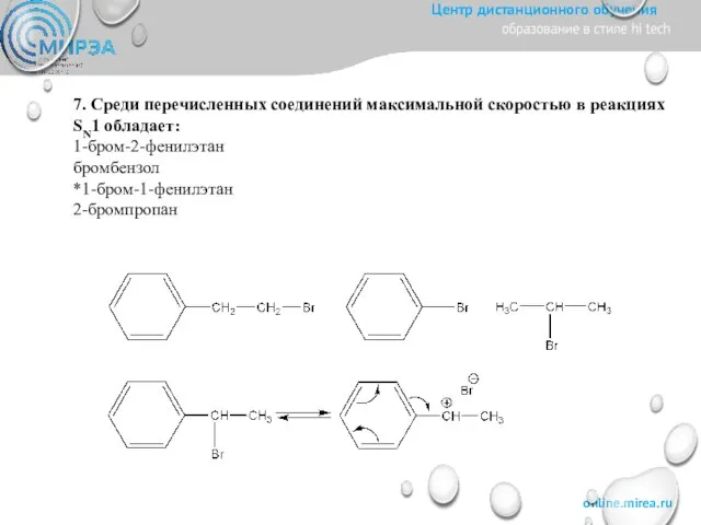 7. Среди перечисленных соединений максимальной скоростью в реакциях SN1 обладает: 1-бром-2-фенилэтан бромбензол *1-бром-1-фенилэтан 2-бромпропан