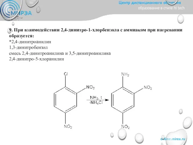9. При взаимодействии 2,4-динитро-1-хлорбензола с аммиаком при нагревании образуется: *2,4-динитроанилин 1,3-динитробензол смесь 2,4-динитроанилина и 3,5-динитроанилина 2,4-динитро-5-хлоранилин
