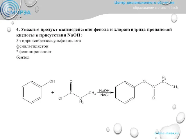 4. Укажите продукт взаимодействия фенола и хлорангидрида пропановой кислоты в присутствии NaOH: 3-гидроксибензолсульфокислота фенилэтилкетон *фенилпропаноат бензол
