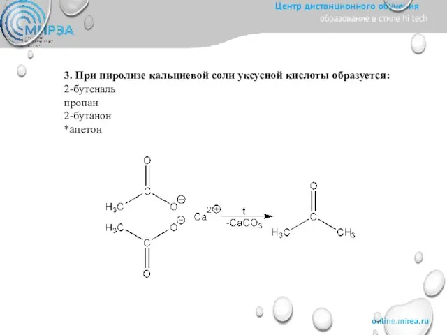 3. При пиролизе кальциевой соли уксусной кислоты образуется: 2-бутеналь пропан 2-бутанон *ацетон