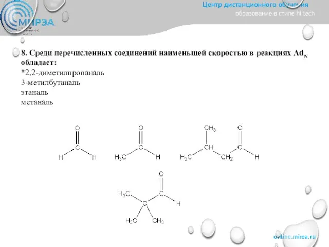 8. Среди перечисленных соединений наименьшей скоростью в реакциях AdN обладает: *2,2-диметилпропаналь 3-метилбутаналь этаналь метаналь