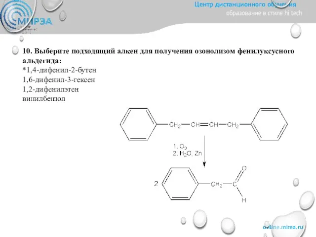 10. Выберите подходящий алкен для получения озонолизом фенилуксусного альдегида: *1,4-дифенил-2-бутен 1,6-дифенил-3-гексен 1,2-дифенилэтен винилбензол