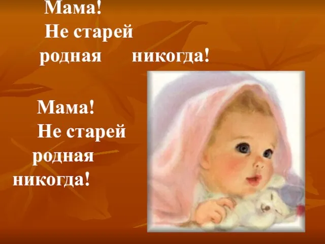 Мама! Не старей родная никогда! Мама! Не старей родная никогда!