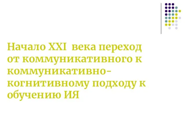 Начало XXI века переход от коммуникативного к коммуникативно-когнитивному подходу к обучению ИЯ