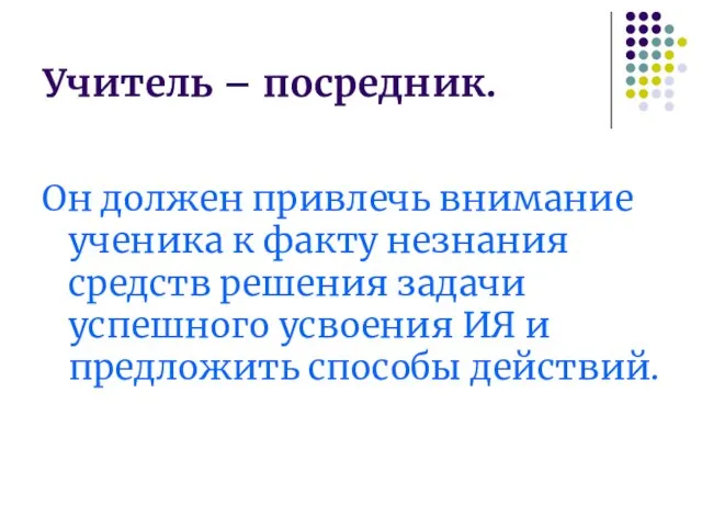 Учитель – посредник. Он должен привлечь внимание ученика к факту незнания