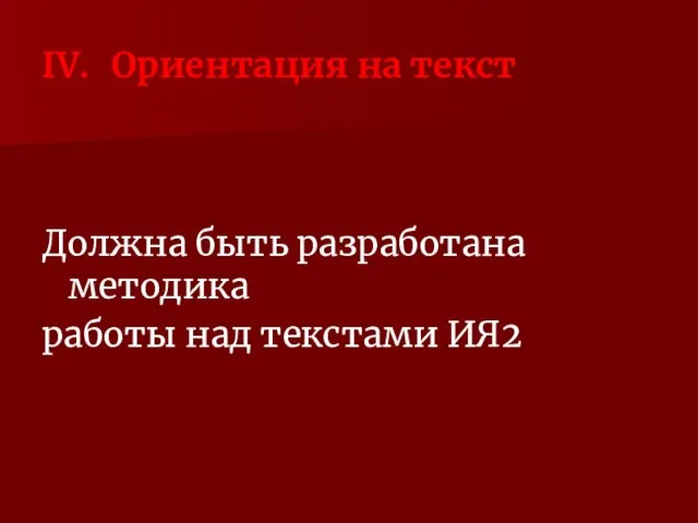 IV. Ориентация на текст Должна быть разработана методика работы над текстами ИЯ2