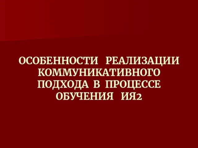 ОСОБЕННОСТИ РЕАЛИЗАЦИИ КОММУНИКАТИВНОГО ПОДХОДА В ПРОЦЕССЕ ОБУЧЕНИЯ ИЯ2