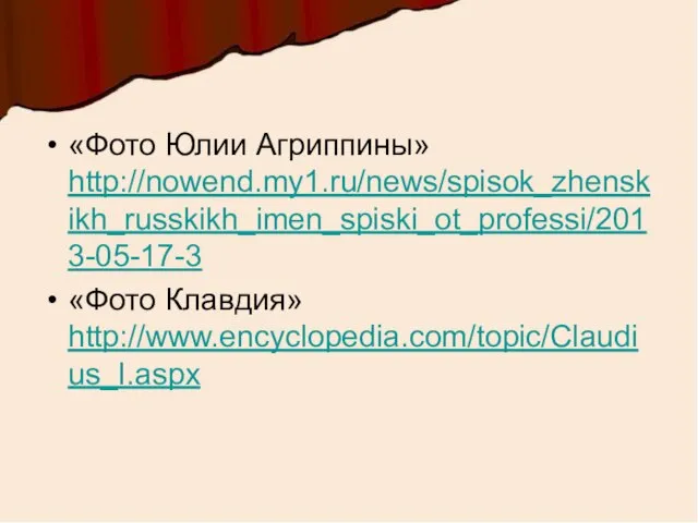 «Фото Юлии Агриппины» http://nowend.my1.ru/news/spisok_zhenskikh_russkikh_imen_spiski_ot_professi/2013-05-17-3 «Фото Клавдия» http://www.encyclopedia.com/topic/Claudius_I.aspx