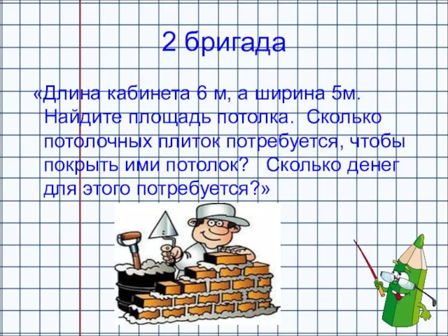 2 бригада «Длина кабинета 6 м, а ширина 5м. Найдите площадь