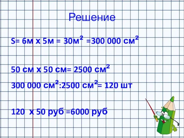 Решение S= 6м х 5м = 30м² =300 000 см² 50